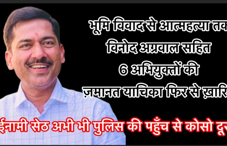 भूमि विवाद से आत्महत्या तक: आदिवासी परिवार की शिकायत पर विनोद अग्रवाल सहित 6 अभियुक्तों की ज़मानत याचिका ख़ारिज