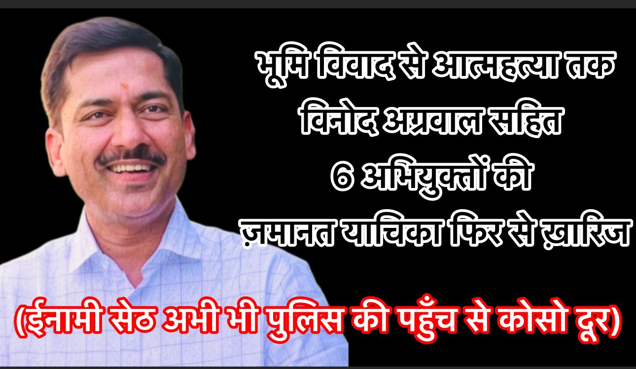 भूमि विवाद से आत्महत्या तक: आदिवासी परिवार की शिकायत पर विनोद अग्रवाल सहित 6 अभियुक्तों की ज़मानत याचिका ख़ारिज
