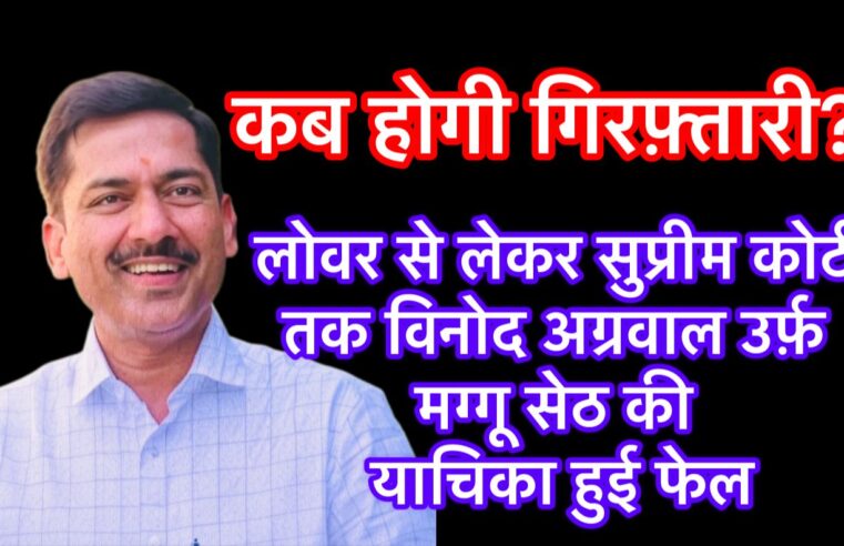 लोवर से लेकर सुप्रीम कोर्ट तक विनोद अग्रवाल उर्फ़ मग्गू सेठ की याचिका फेल, कब होगी गिरफ़्तारी?