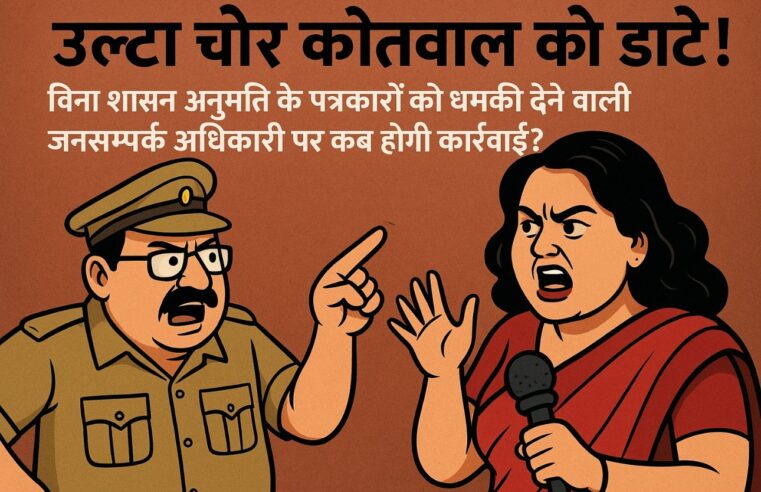 उल्टा चोर कोतवाल को डांटे! बिना शासन अनुमति के पत्रकारों को धमकी देने वाली जनसम्पर्क अधिकारी पर कब होगी कार्रवाई?
