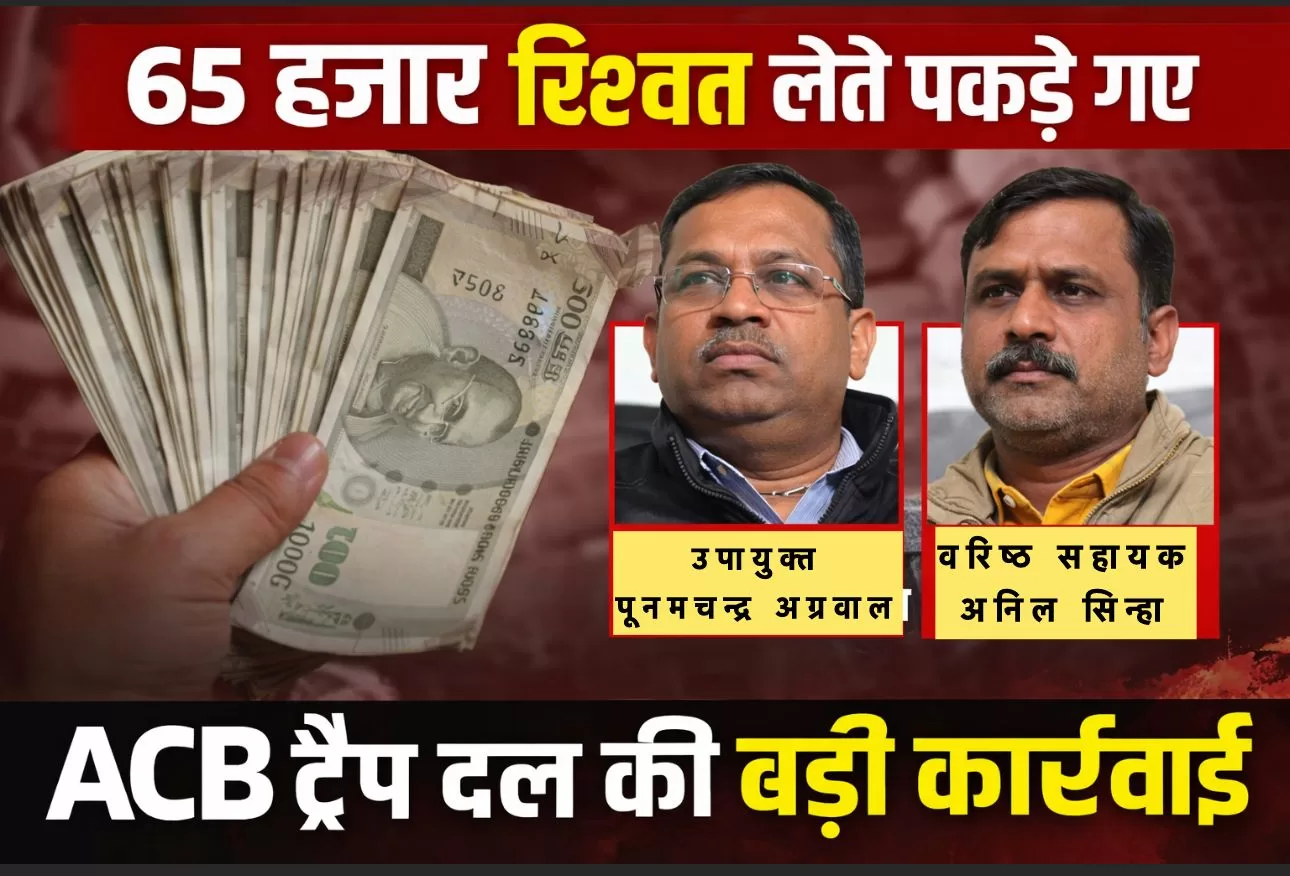संभाग से ACB का सबसे का बड़ा वार, 65 हजार की रिश्वत लेते उपायुक्त और वरिष्ठ सहायक रंगे हाथ गिरफ्तार