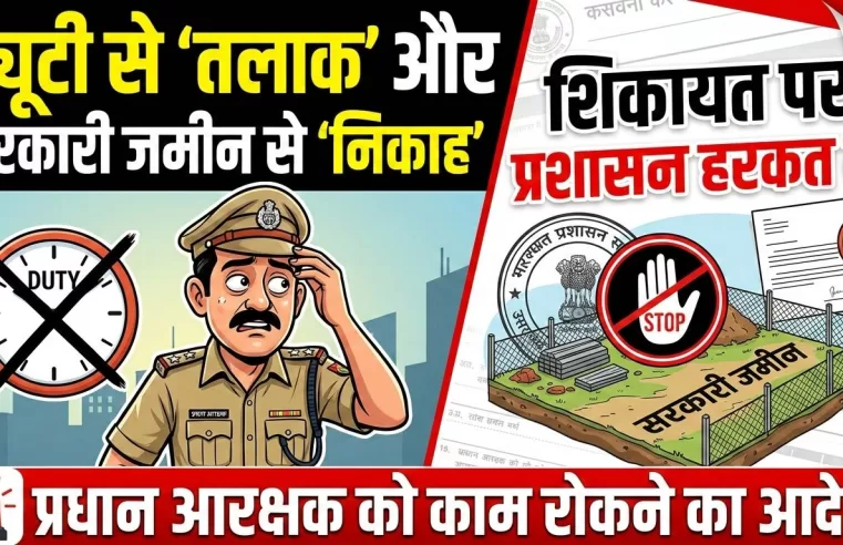 ड्यूटी से ‘तलाक’ और सरकारी जमीन से ‘निकाह’: शिकायत पर प्रशासन हरकत में, प्रधान आरक्षक को काम रोकने का आदेश