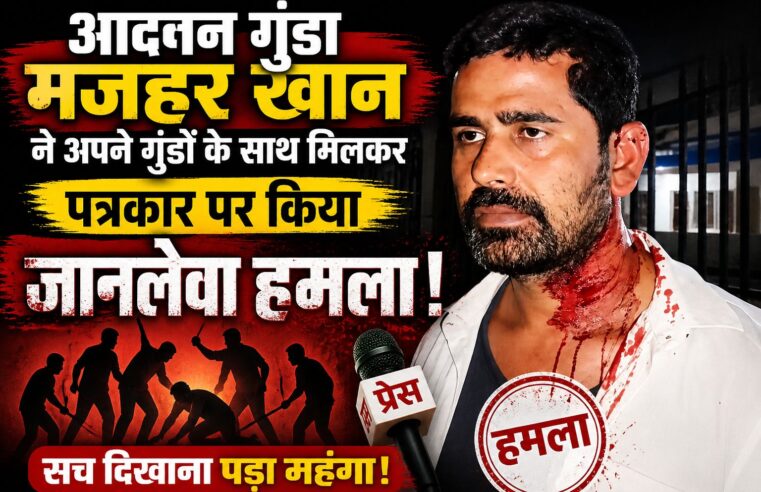 पत्रकार पर जानलेवा हमला: आदतन गुंडा मजहर खान और साथियों पर गंभीर आरोप